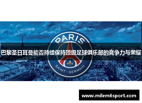 巴黎圣日耳曼能否持续保持顶级足球俱乐部的竞争力与荣耀
