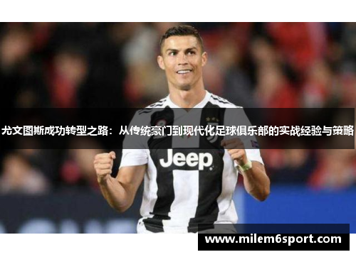 尤文图斯成功转型之路：从传统豪门到现代化足球俱乐部的实战经验与策略