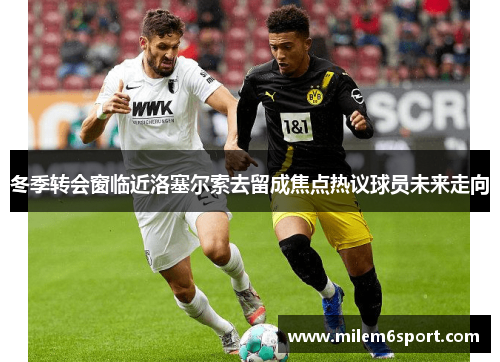冬季转会窗临近洛塞尔索去留成焦点热议球员未来走向