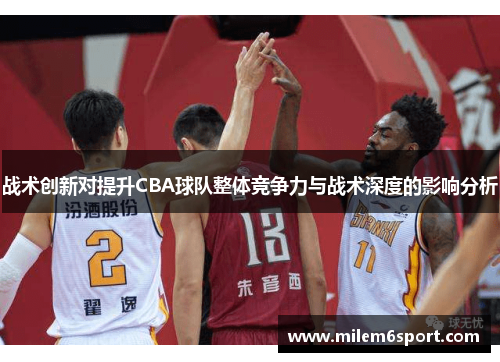 战术创新对提升CBA球队整体竞争力与战术深度的影响分析