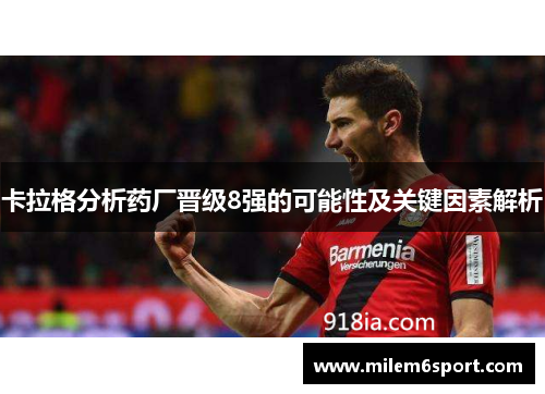 卡拉格分析药厂晋级8强的可能性及关键因素解析
