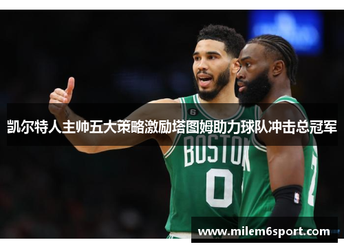 凯尔特人主帅五大策略激励塔图姆助力球队冲击总冠军