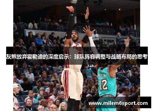 灰熊放弃霍勒迪的深度启示：球队阵容调整与战略布局的思考