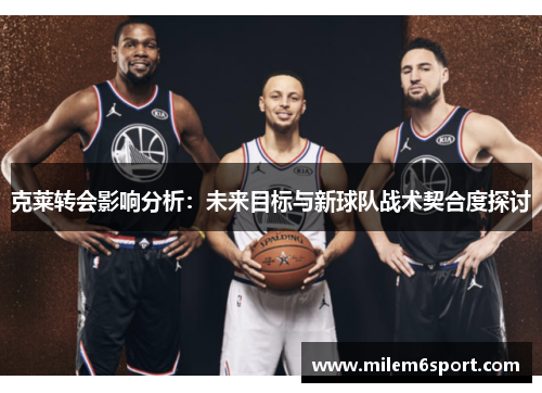 克莱转会影响分析：未来目标与新球队战术契合度探讨
