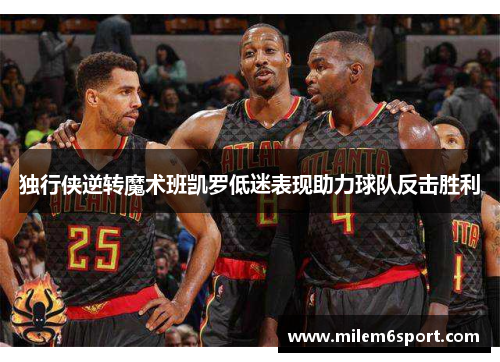 独行侠逆转魔术班凯罗低迷表现助力球队反击胜利