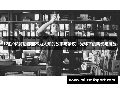 12胜0负背后那些不为人知的故事与争议：光环下的阴影与挑战