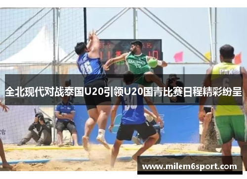 全北现代对战泰国U20引领U20国青比赛日程精彩纷呈
