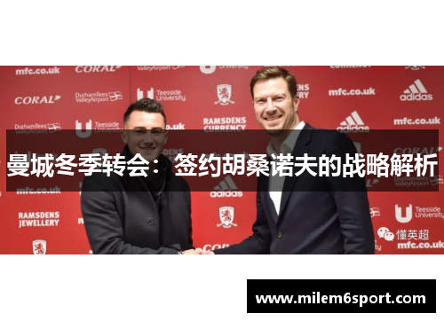 曼城冬季转会：签约胡桑诺夫的战略解析