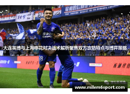 大连英博与上海申花对决战术解析聚焦双方攻防特点与博弈策略