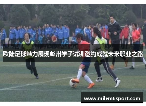 欧陆足球魅力展现彭州学子试训邀约成就未来职业之路