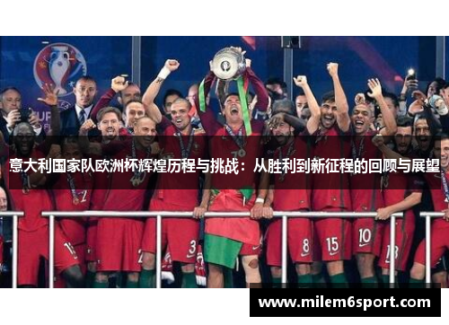 意大利国家队欧洲杯辉煌历程与挑战：从胜利到新征程的回顾与展望