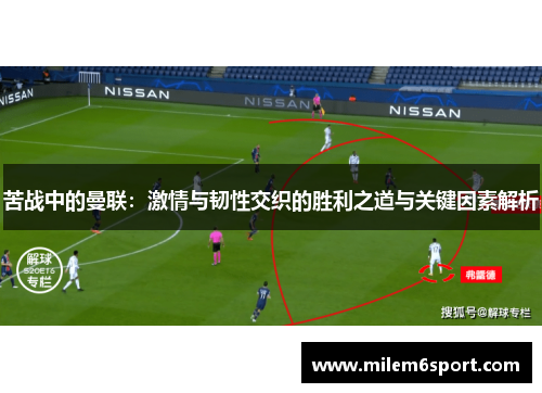 苦战中的曼联：激情与韧性交织的胜利之道与关键因素解析