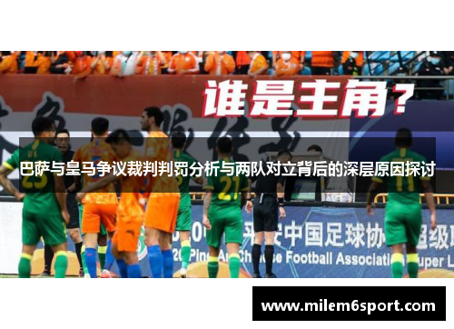 巴萨与皇马争议裁判判罚分析与两队对立背后的深层原因探讨