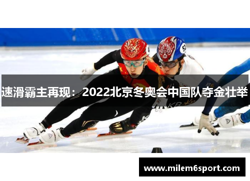 速滑霸主再现：2022北京冬奥会中国队夺金壮举
