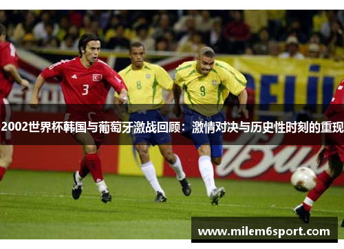 2002世界杯韩国与葡萄牙激战回顾：激情对决与历史性时刻的重现