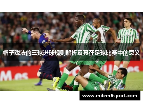 帽子戏法的三球进球规则解析及其在足球比赛中的意义