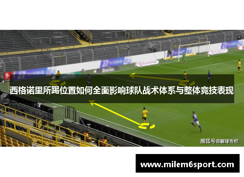 西格诺里所踢位置如何全面影响球队战术体系与整体竞技表现