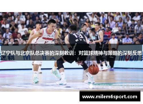 辽宁队与北京队总决赛的深刻教训：对篮球精神与策略的深刻反思